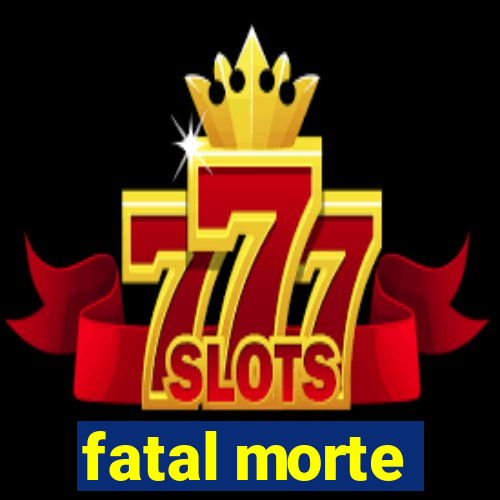 fatal morte